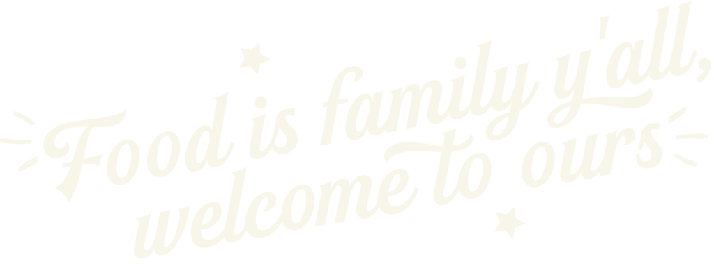Stylistic cursive of “Food is family ya’ll, welcome to ours” in white font color